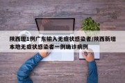 陕西现1例广东输入无症状感染者/陕西新增本地无症状感染者一例确诊病例