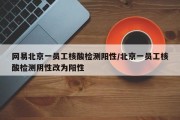 网易北京一员工核酸检测阳性/北京一员工核酸检测阴性改为阳性